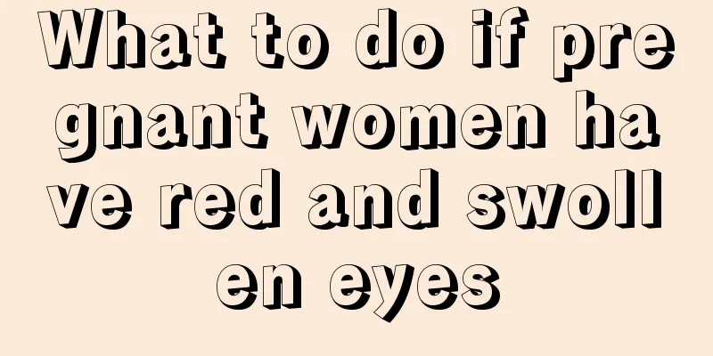 What to do if pregnant women have red and swollen eyes