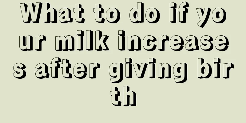 What to do if your milk increases after giving birth