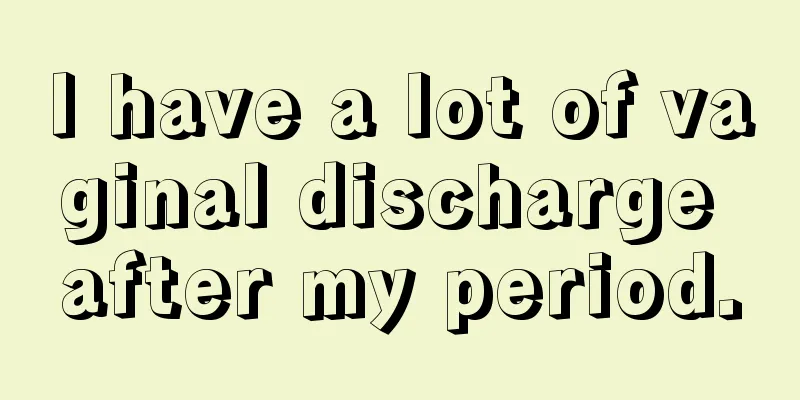 I have a lot of vaginal discharge after my period.