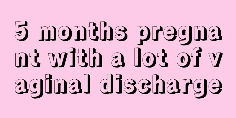 5 months pregnant with a lot of vaginal discharge