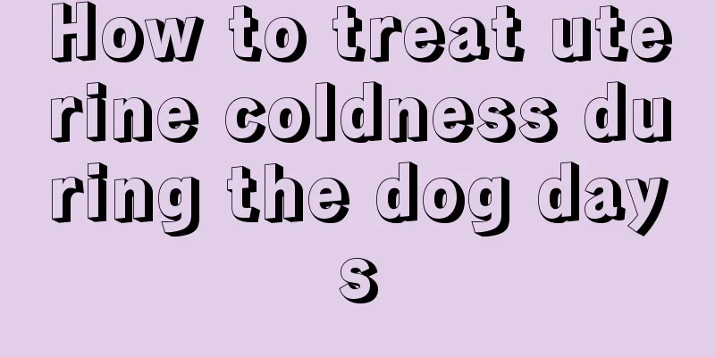 How to treat uterine coldness during the dog days