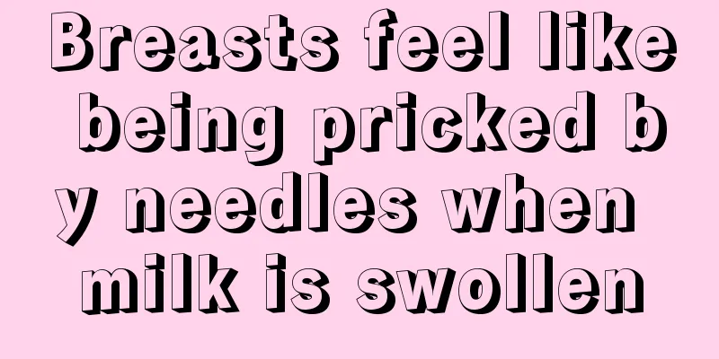 Breasts feel like being pricked by needles when milk is swollen