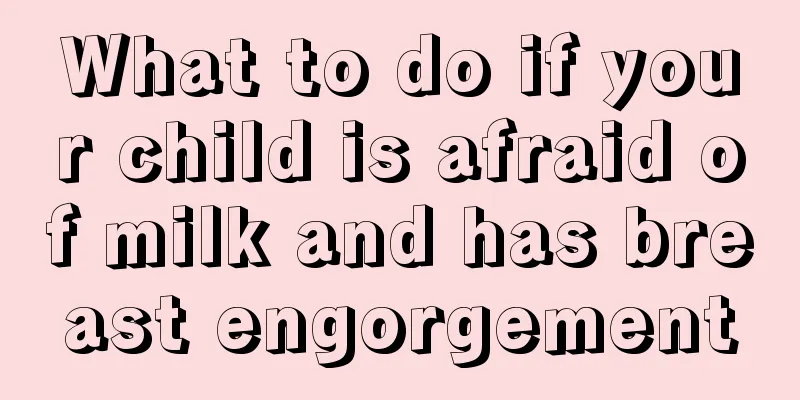 What to do if your child is afraid of milk and has breast engorgement