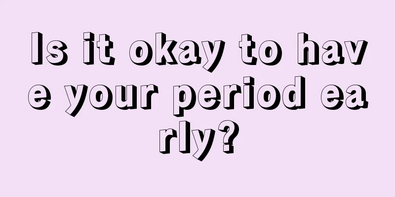 Is it okay to have your period early?