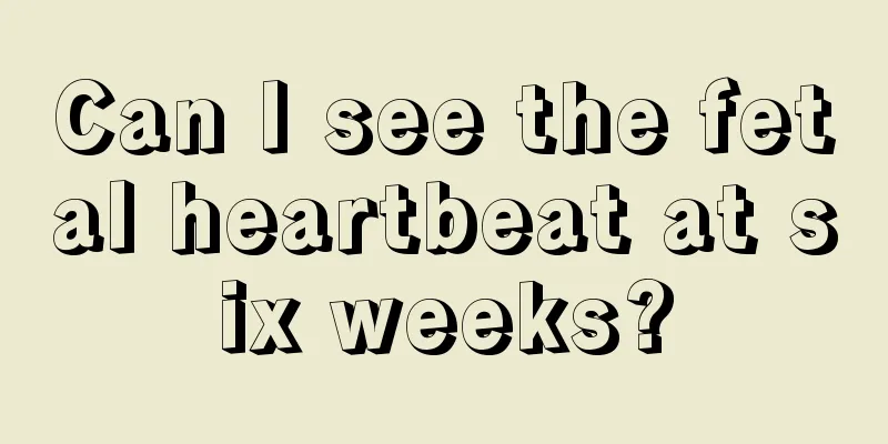 Can I see the fetal heartbeat at six weeks?