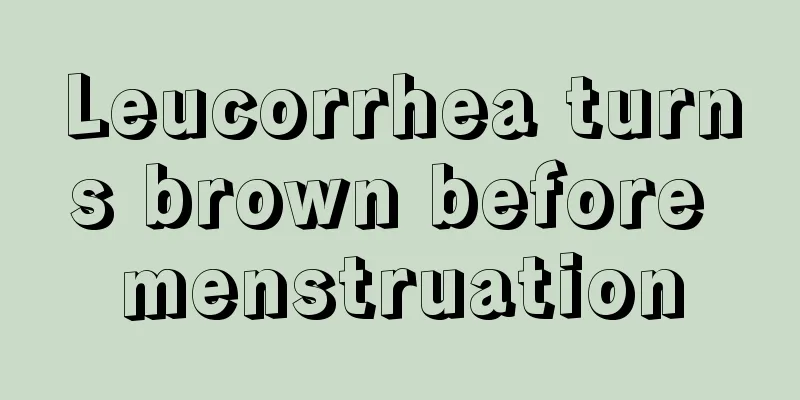 Leucorrhea turns brown before menstruation