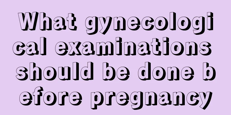 What gynecological examinations should be done before pregnancy