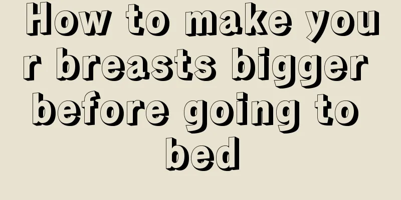 How to make your breasts bigger before going to bed