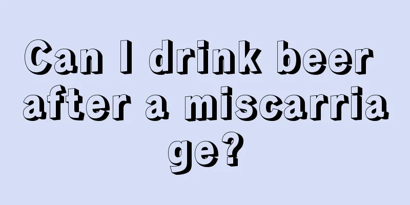 Can I drink beer after a miscarriage?