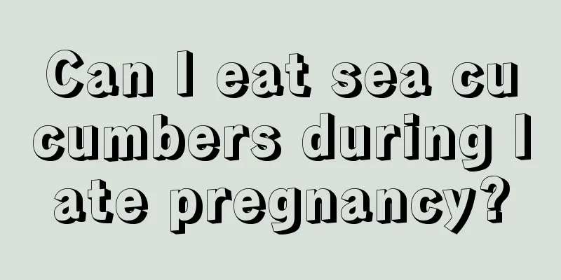 Can I eat sea cucumbers during late pregnancy?