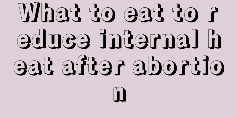 What to eat to reduce internal heat after abortion