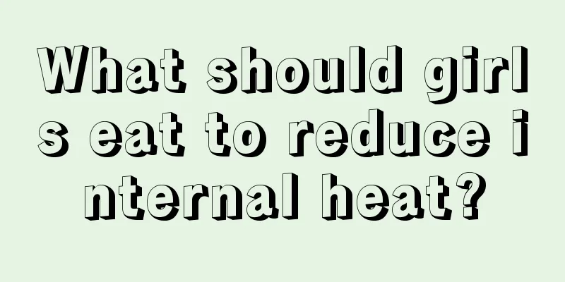 What should girls eat to reduce internal heat?