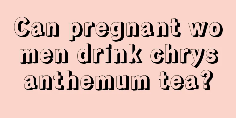 Can pregnant women drink chrysanthemum tea?