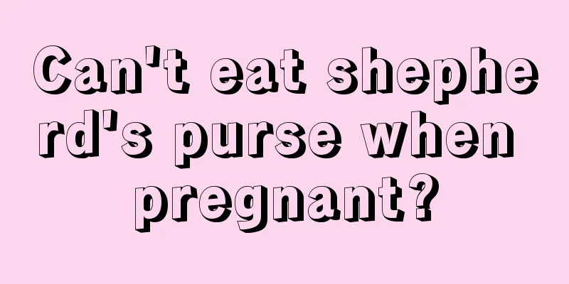 Can't eat shepherd's purse when pregnant?