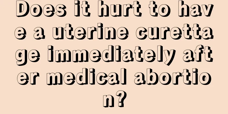 Does it hurt to have a uterine curettage immediately after medical abortion?