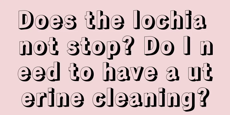 Does the lochia not stop? Do I need to have a uterine cleaning?