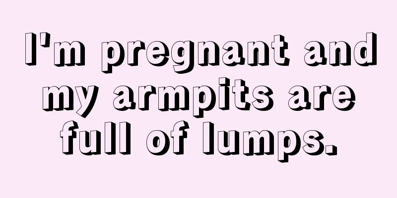 I'm pregnant and my armpits are full of lumps.