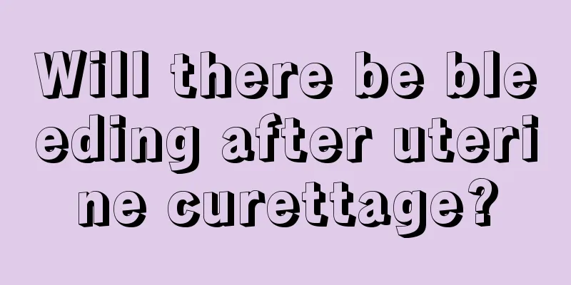 Will there be bleeding after uterine curettage?