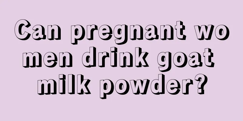 Can pregnant women drink goat milk powder?