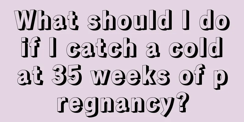 What should I do if I catch a cold at 35 weeks of pregnancy?