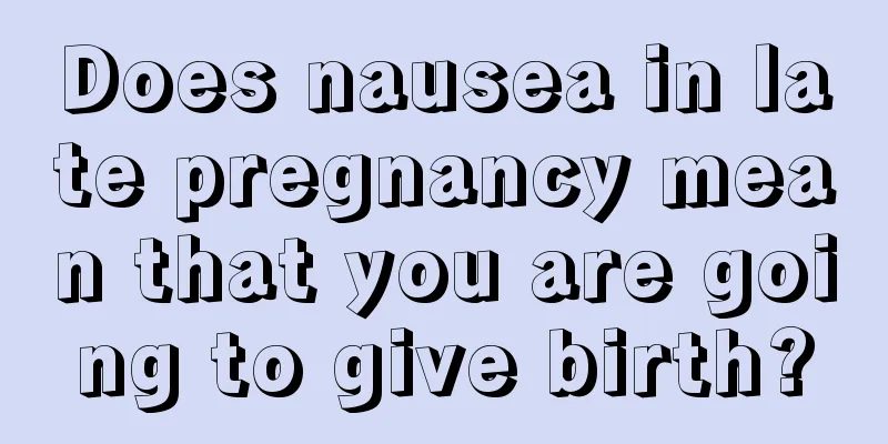 Does nausea in late pregnancy mean that you are going to give birth?