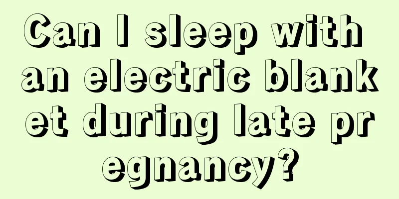 Can I sleep with an electric blanket during late pregnancy?