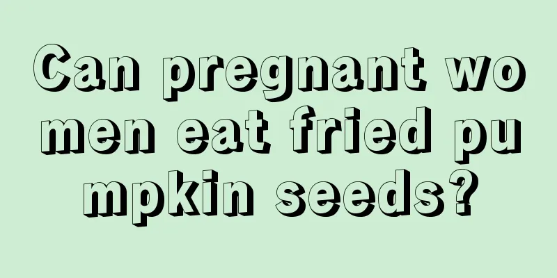 Can pregnant women eat fried pumpkin seeds?