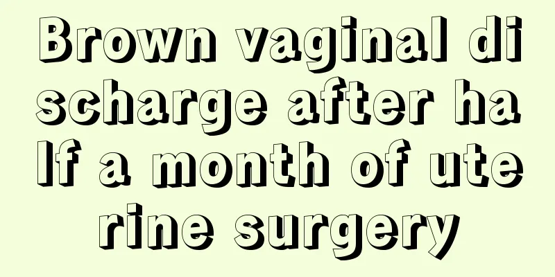 Brown vaginal discharge after half a month of uterine surgery