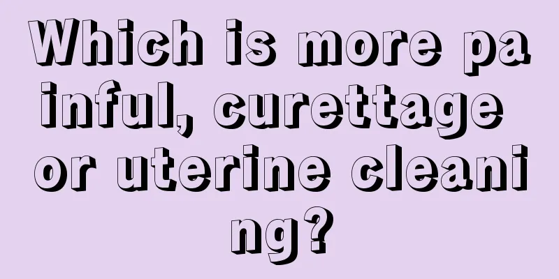 Which is more painful, curettage or uterine cleaning?