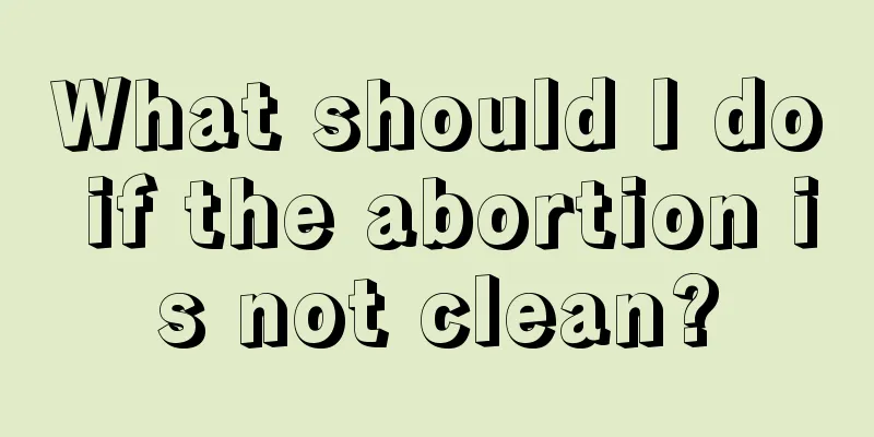 What should I do if the abortion is not clean?