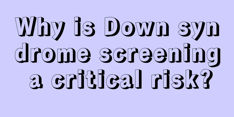 Why is Down syndrome screening a critical risk?