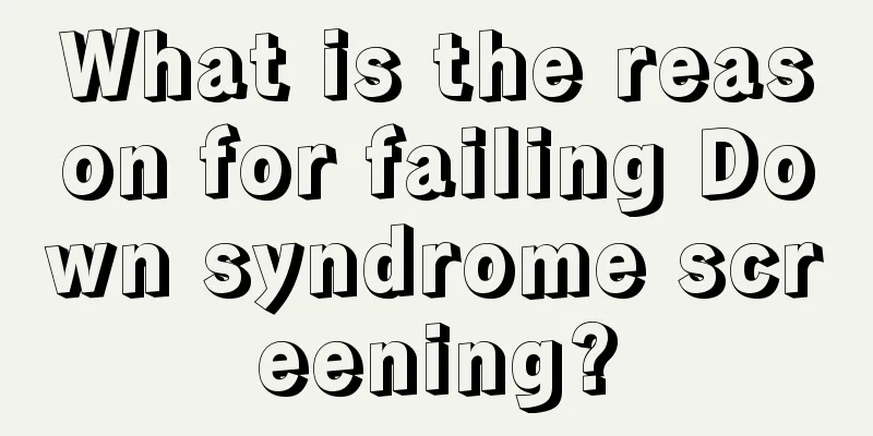 What is the reason for failing Down syndrome screening?