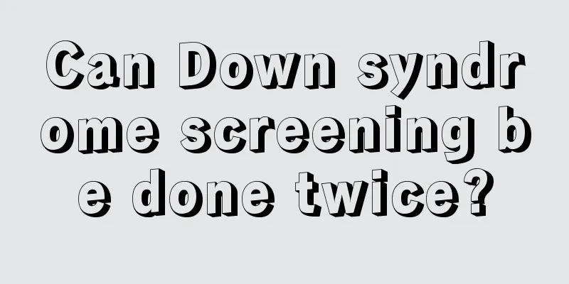 Can Down syndrome screening be done twice?