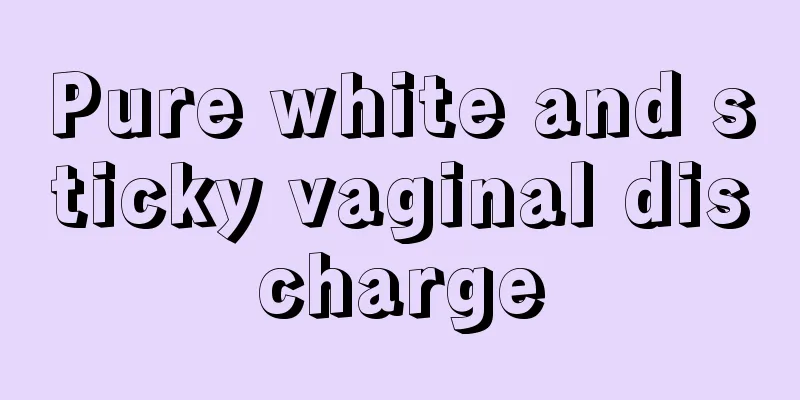 Pure white and sticky vaginal discharge