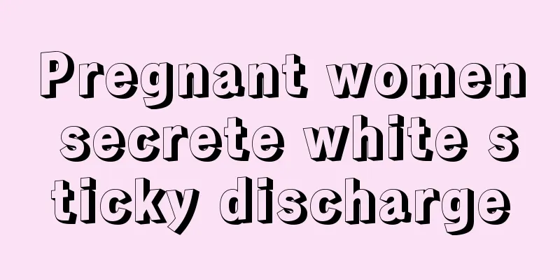 Pregnant women secrete white sticky discharge