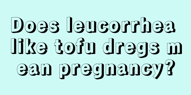 Does leucorrhea like tofu dregs mean pregnancy?