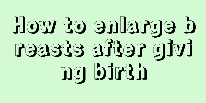 How to enlarge breasts after giving birth