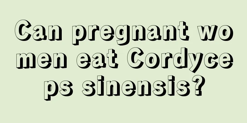 Can pregnant women eat Cordyceps sinensis?