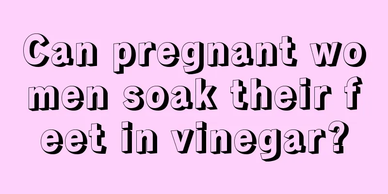 Can pregnant women soak their feet in vinegar?