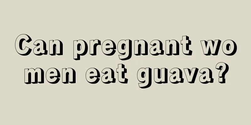 Can pregnant women eat guava?