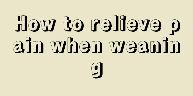 How to relieve pain when weaning