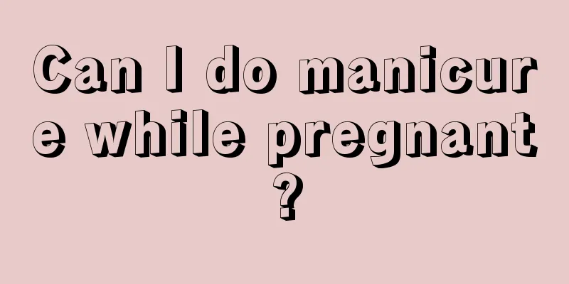 Can I do manicure while pregnant?