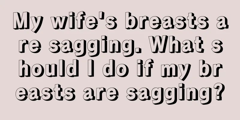 My wife's breasts are sagging. What should I do if my breasts are sagging?