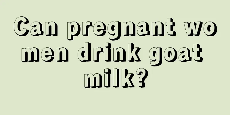 Can pregnant women drink goat milk?