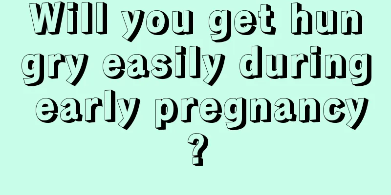 Will you get hungry easily during early pregnancy?