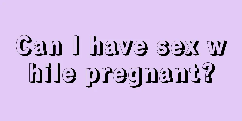 Can I have sex while pregnant?