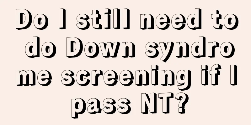 Do I still need to do Down syndrome screening if I pass NT?