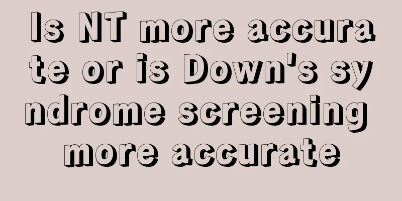 Is NT more accurate or is Down's syndrome screening more accurate