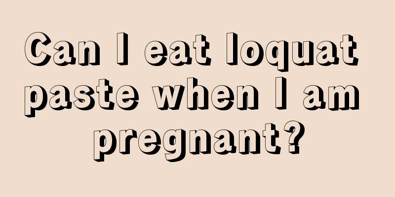 Can I eat loquat paste when I am pregnant?