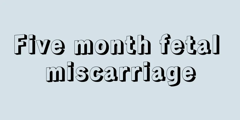 Five month fetal miscarriage